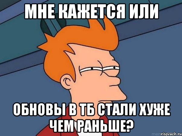 мне кажется или обновы в тб стали хуже чем раньше?, Мем  Фрай (мне кажется или)