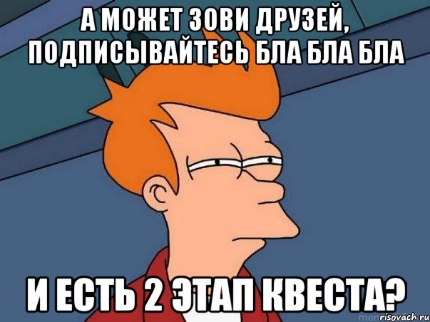 а может зови друзей, подписывайтесь бла бла бла и есть 2 этап квеста?, Мем  Фрай (мне кажется или)