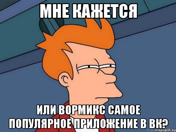 мне кажется или вормикс самое популярное приложение в вк?, Мем  Фрай (мне кажется или)