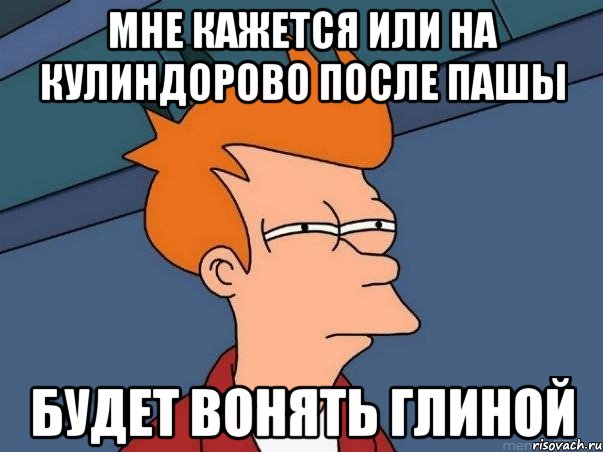 мне кажется или на кулиндорово после пашы будет вонять глиной, Мем  Фрай (мне кажется или)