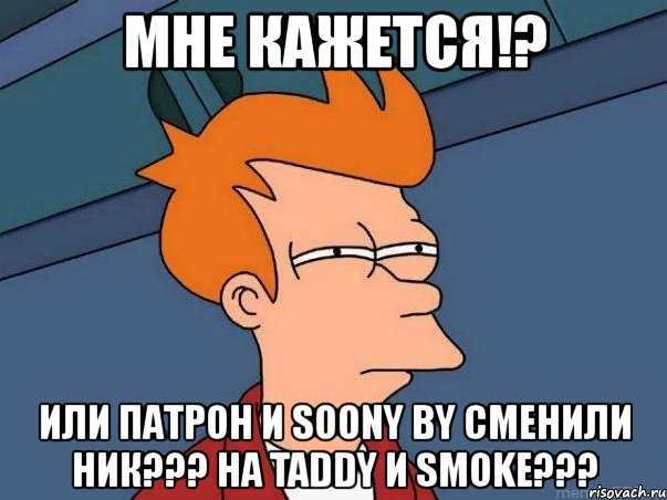 мне кажется!? или патрон и soony by сменили ник??? на taddy и smoke???, Мем  Фрай (мне кажется или)