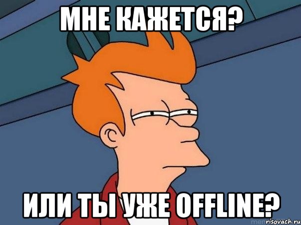 мне кажется? или ты уже offline?, Мем  Фрай (мне кажется или)