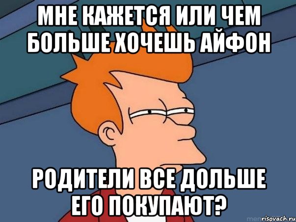 мне кажется или чем больше хочешь айфон родители все дольше его покупают?, Мем  Фрай (мне кажется или)