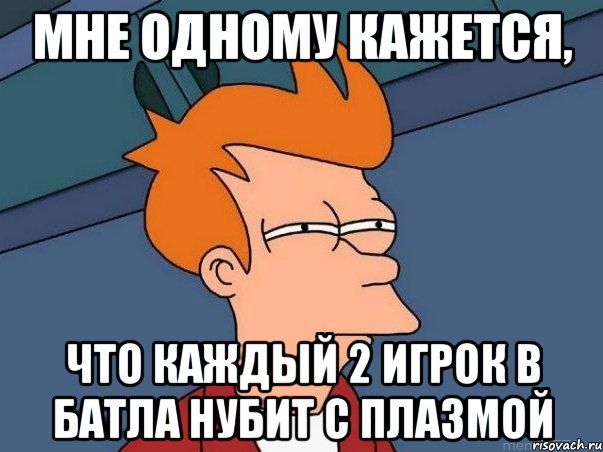 мне одному кажется, что каждый 2 игрок в батла нубит с плазмой, Мем  Фрай (мне кажется или)