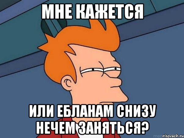 мне кажется или ебланам снизу нечем заняться?, Мем  Фрай (мне кажется или)