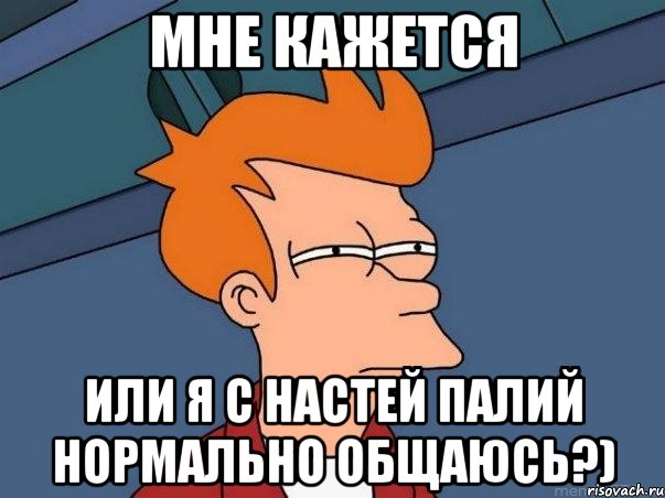 мне кажется или я с настей палий нормально общаюсь?), Мем  Фрай (мне кажется или)