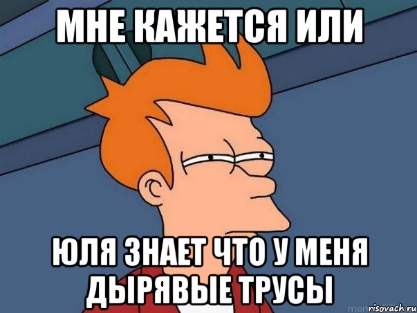 мне кажется или юля знает что у меня дырявые трусы, Мем  Фрай (мне кажется или)