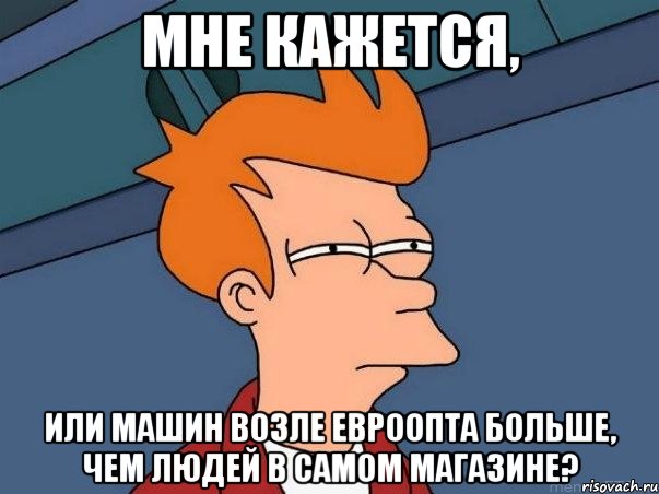 мне кажется, или машин возле евроопта больше, чем людей в самом магазине?, Мем  Фрай (мне кажется или)