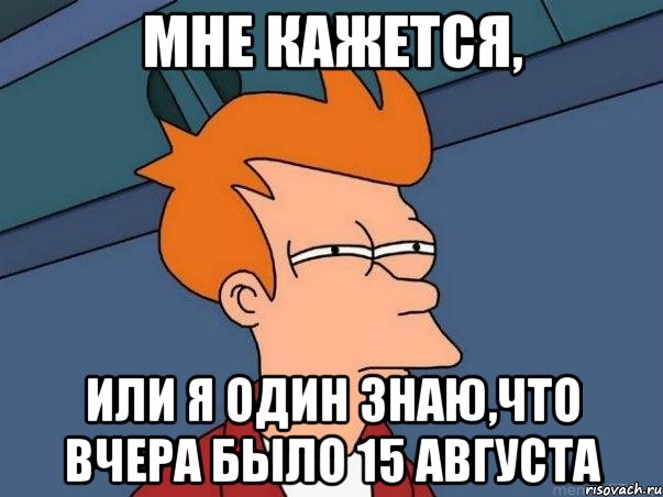 мне кажется, или я один знаю,что вчера было 15 августа, Мем  Фрай (мне кажется или)