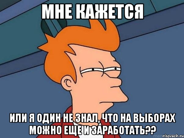 мне кажется или я один не знал, что на выборах можно еще и заработать??, Мем  Фрай (мне кажется или)