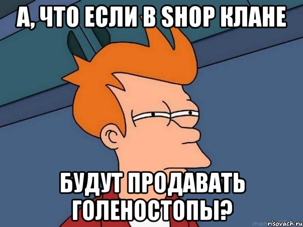 а, что если в shop клане будут продавать голеностопы?, Мем  Фрай (мне кажется или)