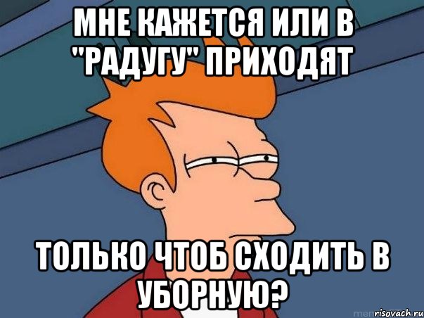 мне кажется или в "радугу" приходят только чтоб сходить в уборную?, Мем  Фрай (мне кажется или)