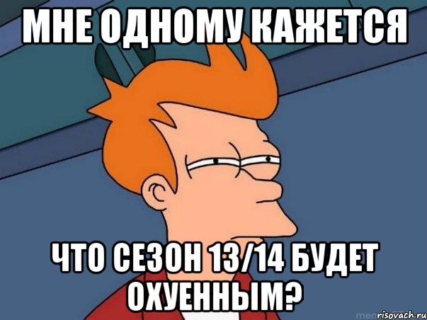 мне одному кажется что сезон 13/14 будет охуенным?, Мем  Фрай (мне кажется или)