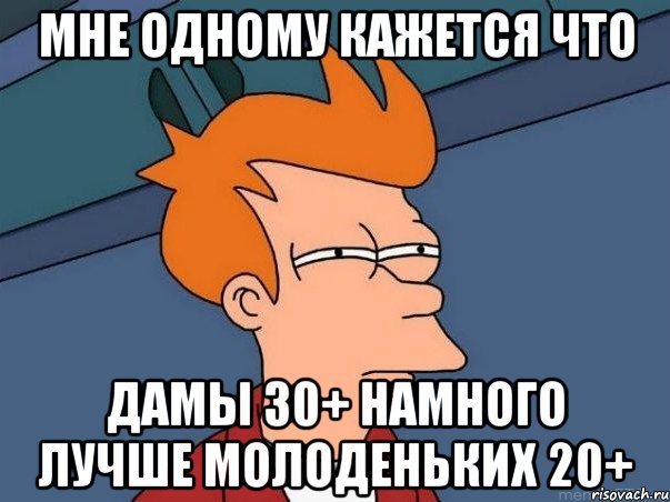 мне одному кажется что дамы 30+ намного лучше молоденьких 20+, Мем  Фрай (мне кажется или)