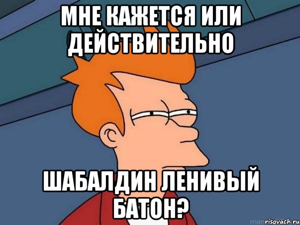 мне кажется или действительно шабалдин ленивый батон?, Мем  Фрай (мне кажется или)