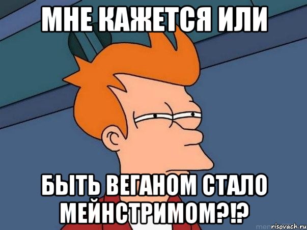 мне кажется или быть веганом стало мейнстримом?!?, Мем  Фрай (мне кажется или)