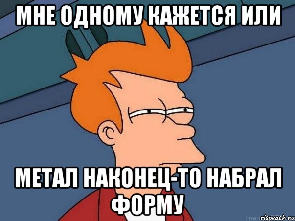 мне одному кажется или метал наконец-то набрал форму, Мем  Фрай (мне кажется или)