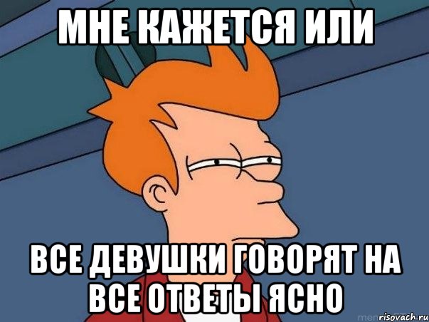 мне кажется или все девушки говорят на все ответы ясно, Мем  Фрай (мне кажется или)