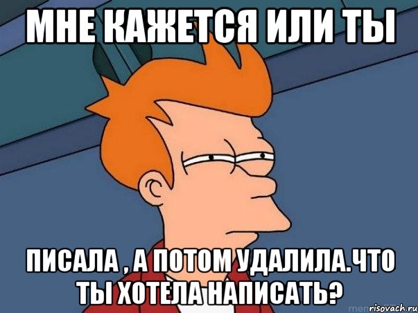 мне кажется или ты писала , а потом удалила.что ты хотела написать?, Мем  Фрай (мне кажется или)