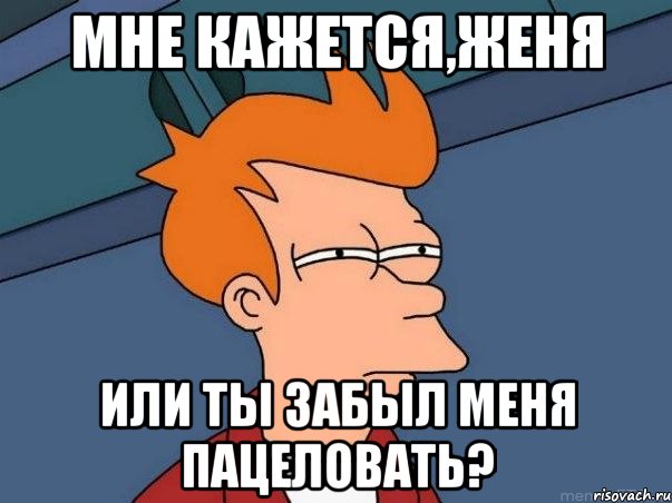 мне кажется,женя или ты забыл меня пацеловать?, Мем  Фрай (мне кажется или)