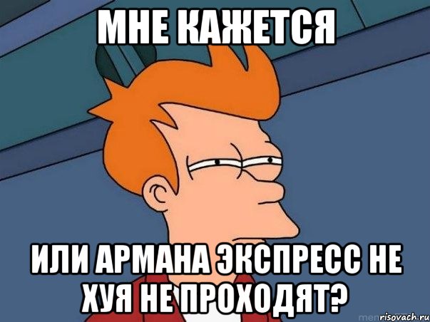 мне кажется или армана экспресс не хуя не проходят?, Мем  Фрай (мне кажется или)