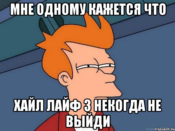 мне одному кажется что хайл лайф 3 некогда не выйди, Мем  Фрай (мне кажется или)