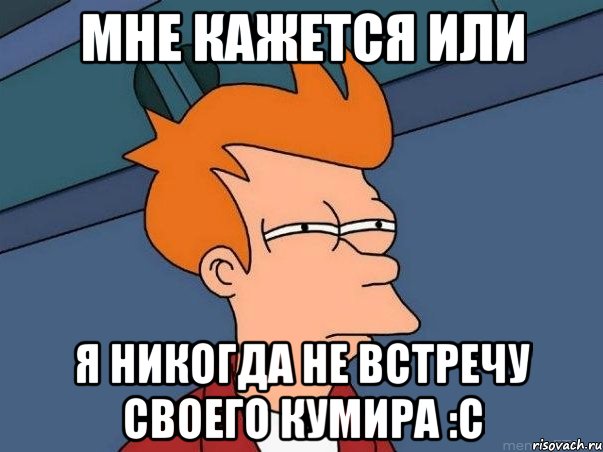 мне кажется или я никогда не встречу своего кумира :с, Мем  Фрай (мне кажется или)