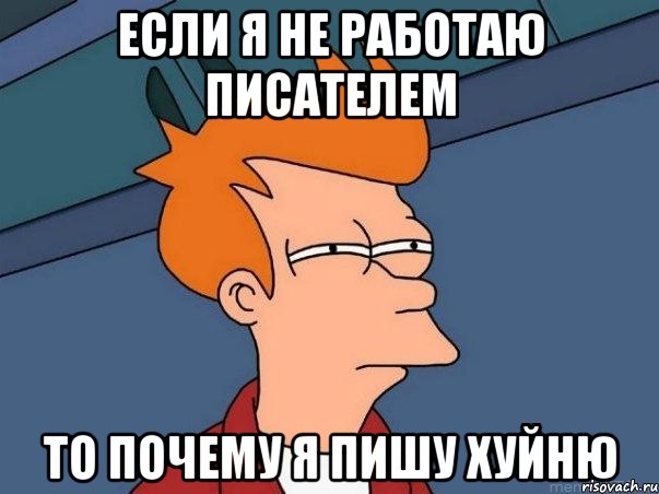 если я не работаю писателем то почему я пишу хуйню, Мем  Фрай (мне кажется или)