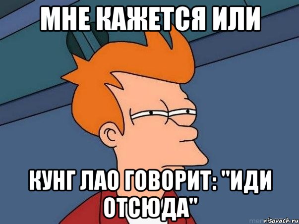 мне кажется или кунг лао говорит: "иди отсюда", Мем  Фрай (мне кажется или)