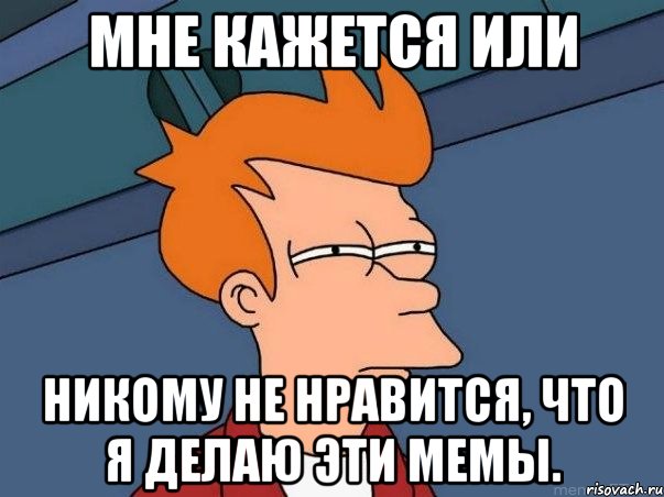 мне кажется или никому не нравится, что я делаю эти мемы., Мем  Фрай (мне кажется или)