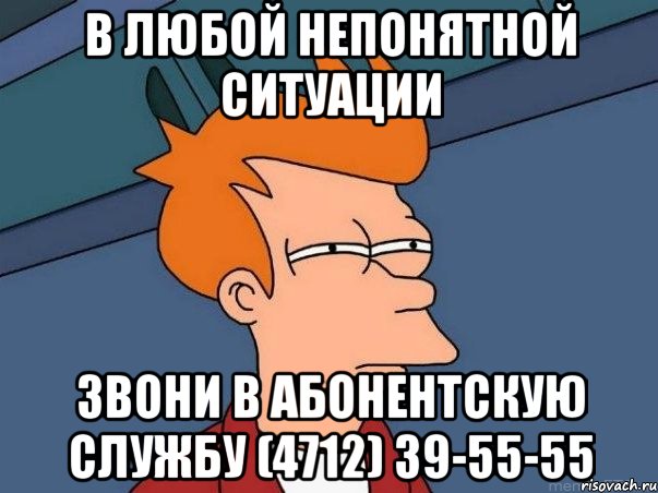 в любой непонятной ситуации звони в абонентскую службу (4712) 39-55-55, Мем  Фрай (мне кажется или)