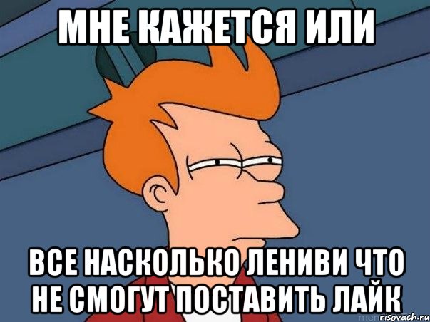 мне кажется или все насколько лениви что не смогут поставить лайк, Мем  Фрай (мне кажется или)