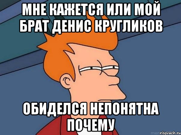 мне кажется или мой брат денис кругликов обиделся непонятна почему, Мем  Фрай (мне кажется или)