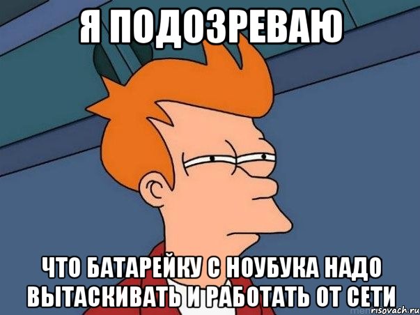 я подозреваю что батарейку с ноубука надо вытаскивать и работать от сети, Мем  Фрай (мне кажется или)