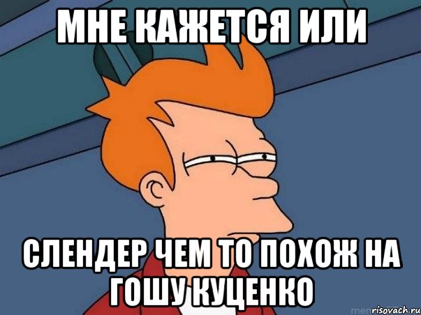 мне кажется или слендер чем то похож на гошу куценко, Мем  Фрай (мне кажется или)