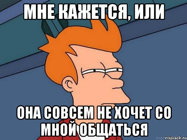 мне кажется, или она совсем не хочет со мной общаться, Мем  Фрай (мне кажется или)