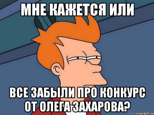 мне кажется или все забыли про конкурс от олега захарова?, Мем  Фрай (мне кажется или)