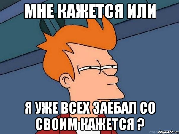 мне кажется или я уже всех заебал со своим кажется ?, Мем  Фрай (мне кажется или)