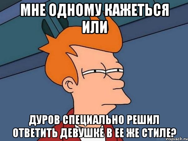 мне одному кажеться или дуров специально решил ответить девушке в ее же стиле?, Мем  Фрай (мне кажется или)