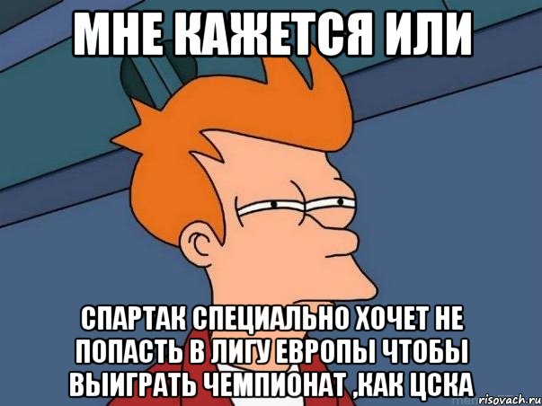 мне кажется или спартак специально хочет не попасть в лигу европы чтобы выиграть чемпионат ,как цска, Мем  Фрай (мне кажется или)