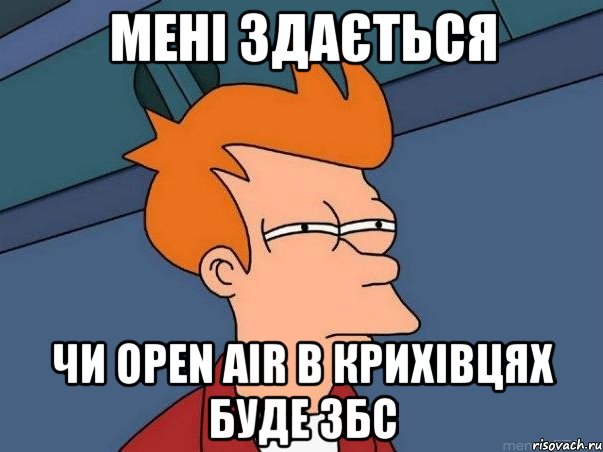 мені здається чи open air в крихівцях буде збс, Мем  Фрай (мне кажется или)