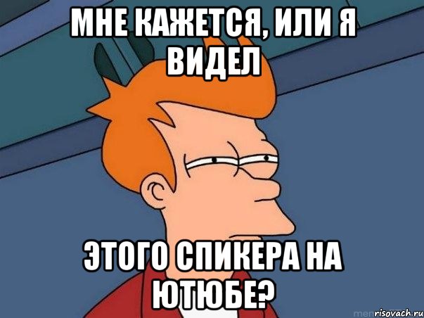 мне кажется, или я видел этого спикера на ютюбе?, Мем  Фрай (мне кажется или)