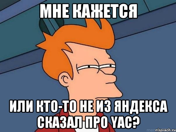 мне кажется или кто-то не из яндекса сказал про yac?, Мем  Фрай (мне кажется или)