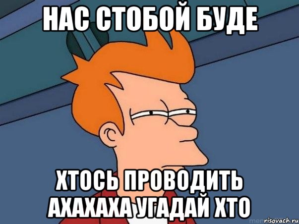 нас стобой буде хтось проводить ахахаха угадай хто, Мем  Фрай (мне кажется или)