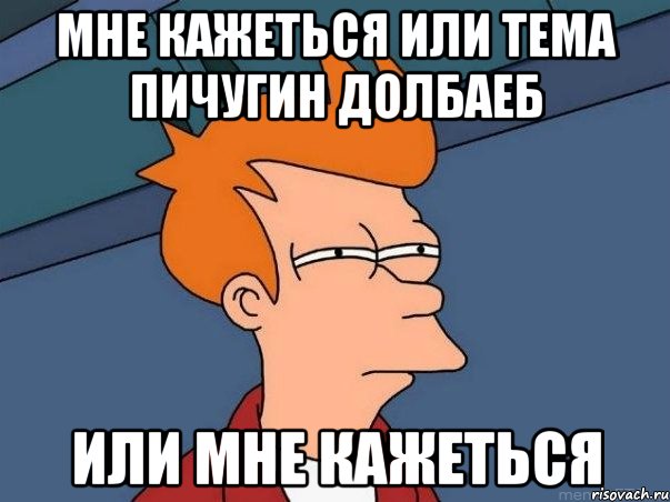 мне кажеться или тема пичугин долбаеб или мне кажеться, Мем  Фрай (мне кажется или)