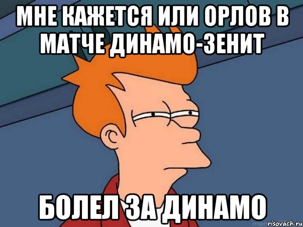 мне кажется или орлов в матче динамо-зенит болел за динамо, Мем  Фрай (мне кажется или)