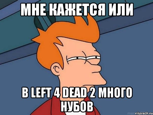 мне кажется или в left 4 dead 2 много нубов, Мем  Фрай (мне кажется или)