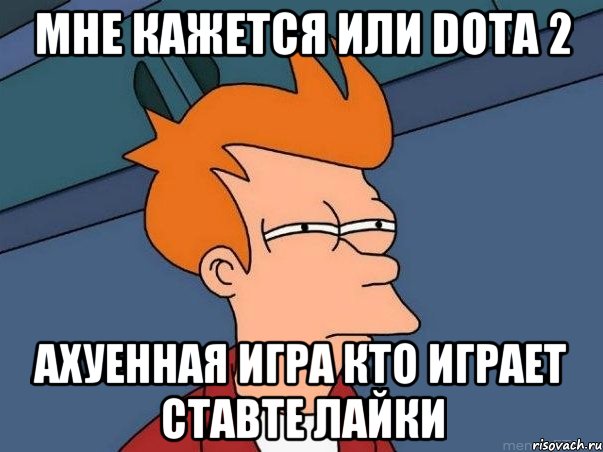 мне кажется или dota 2 ахуенная игра кто играет ставте лайки, Мем  Фрай (мне кажется или)