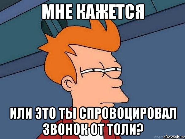 мне кажется или это ты спровоцировал звонок от толи?, Мем  Фрай (мне кажется или)