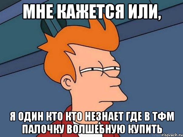 мне кажется или, я один кто кто незнает где в тфм палочку волшебную купить, Мем  Фрай (мне кажется или)